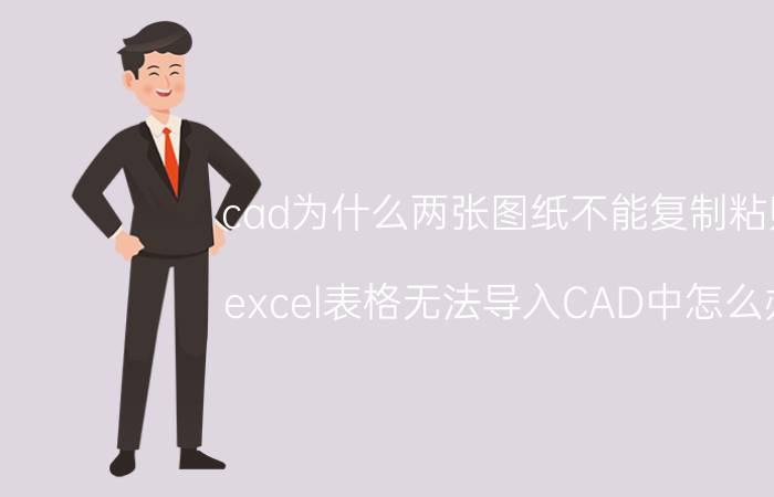 cad为什么两张图纸不能复制粘贴 excel表格无法导入CAD中怎么办？